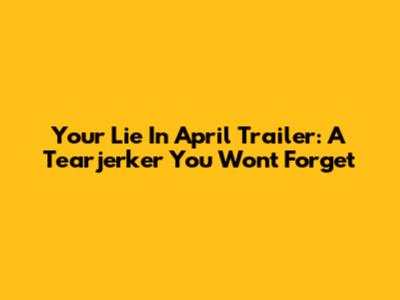 Your Lie In April Trailer: A Tearjerker You Won't Forget