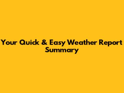 Your Quick & Easy Weather Report Summary