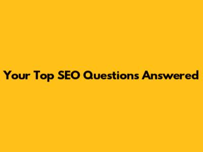 Your Top SEO Questions Answered