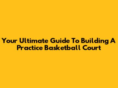 Your Ultimate Guide To Building A Practice Basketball Court