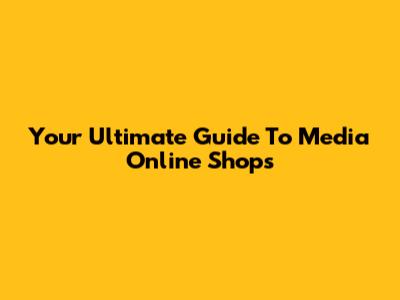 Your Ultimate Guide To Media Online Shops