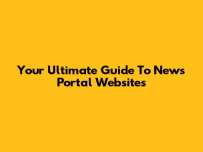 Your Ultimate Guide To News Portal Websites