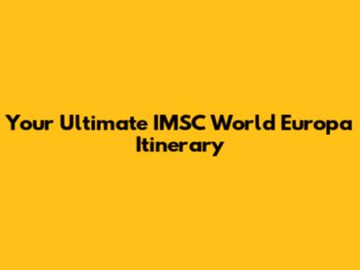 Your Ultimate IMSC World Europa Itinerary