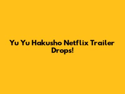 Yu Yu Hakusho Netflix Trailer Drops!