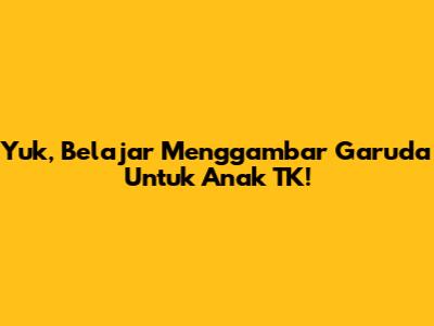 Yuk, Belajar Menggambar Garuda Untuk Anak TK!