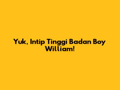Yuk, Intip Tinggi Badan Boy William!