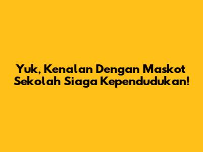 Yuk, Kenalan Dengan Maskot Sekolah Siaga Kependudukan!