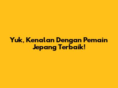 Yuk, Kenalan Dengan Pemain Jepang Terbaik!