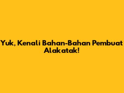 Yuk, Kenali Bahan-Bahan Pembuat Alakatak!