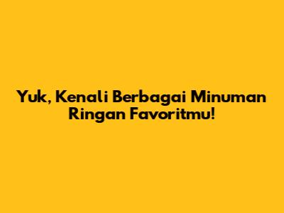Yuk, Kenali Berbagai Minuman Ringan Favoritmu!