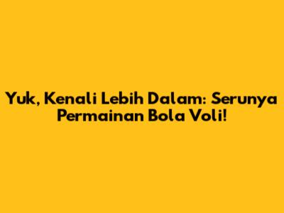 Yuk, Kenali Lebih Dalam: Serunya Permainan Bola Voli!