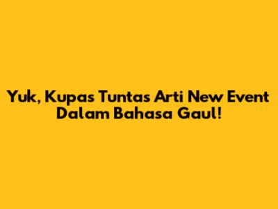 Yuk, Kupas Tuntas Arti 'New Event' Dalam Bahasa Gaul!