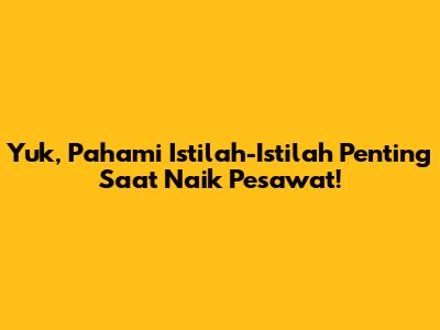 Yuk, Pahami Istilah-Istilah Penting Saat Naik Pesawat!