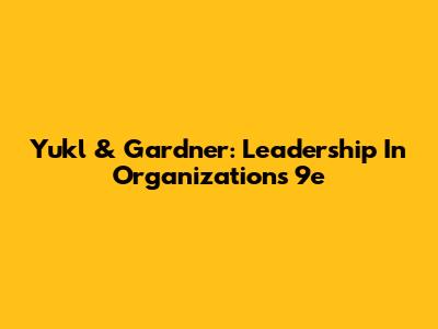 Yukl & Gardner: Leadership In Organizations 9e
