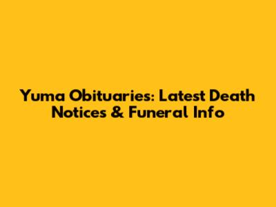 Yuma Obituaries: Latest Death Notices & Funeral Info