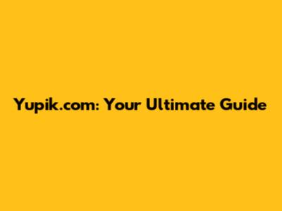 Yupik.com: Your Ultimate Guide