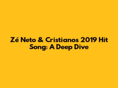 Zé Neto & Cristiano's 2019 Hit Song: A Deep Dive