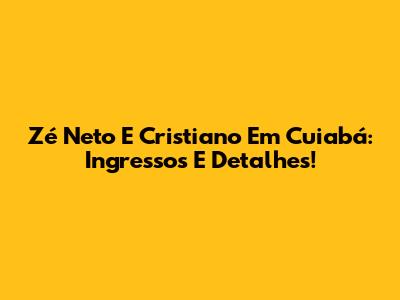 Zé Neto E Cristiano Em Cuiabá: Ingressos E Detalhes!