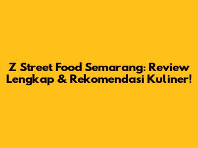 Z Street Food Semarang: Review Lengkap & Rekomendasi Kuliner!