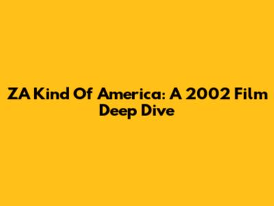 ZA Kind Of America: A 2002 Film Deep Dive