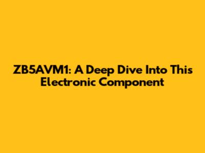 ZB5AVM1: A Deep Dive Into This Electronic Component