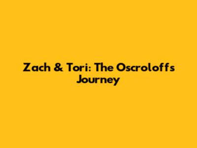 Zach & Tori: The Oscroloffs' Journey