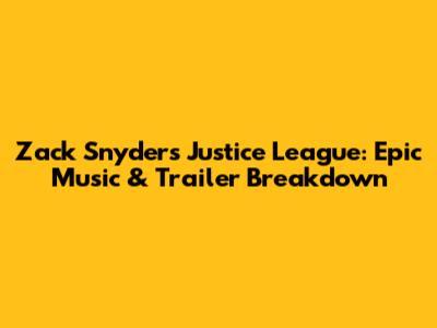 Zack Snyder's Justice League: Epic Music & Trailer Breakdown