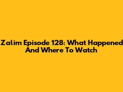 Zalim Episode 128: What Happened And Where To Watch