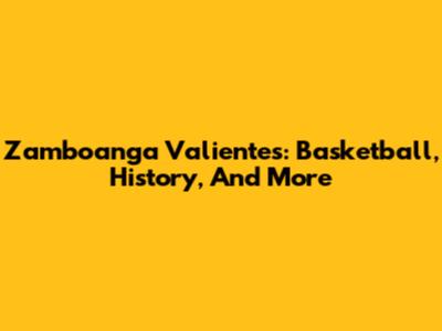 Zamboanga Valientes: Basketball, History, And More