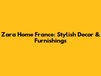 Zara Home France: Stylish Decor & Furnishings