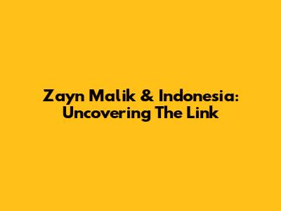 Zayn Malik & Indonesia: Uncovering The Link
