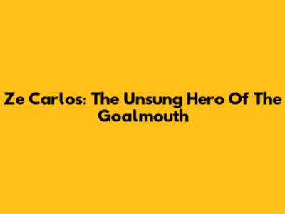 Ze Carlos: The Unsung Hero Of The Goalmouth