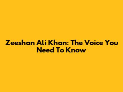Zeeshan Ali Khan: The Voice You Need To Know