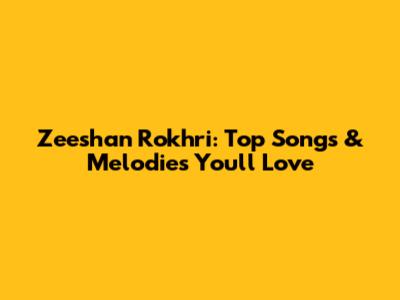 Zeeshan Rokhri: Top Songs & Melodies You'll Love