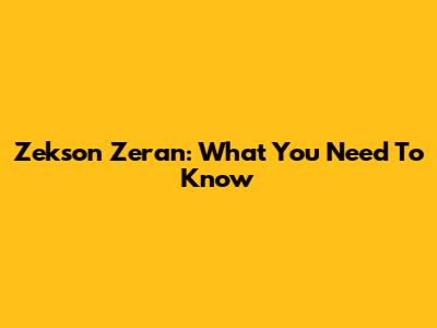 Zekson Zeran: What You Need To Know