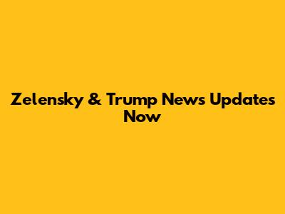 Zelensky & Trump News Updates Now