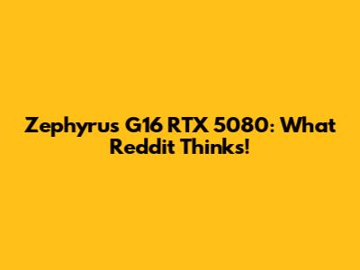 Zephyrus G16 RTX 5080: What Reddit Thinks!