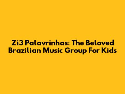Zi3 Palavrinhas: The Beloved Brazilian Music Group For Kids