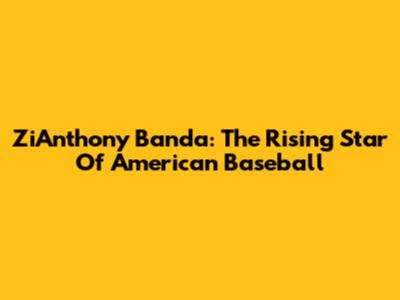 ZiAnthony Banda: The Rising Star Of American Baseball