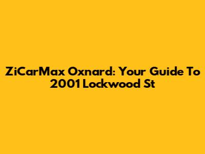 ZiCarMax Oxnard: Your Guide To 2001 Lockwood St