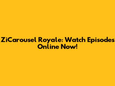 ZiCarousel Royale: Watch Episodes Online Now!