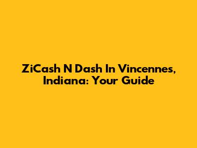 ZiCash 'N Dash In Vincennes, Indiana: Your Guide