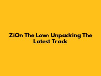 ZiOn The Low: Unpacking The Latest Track