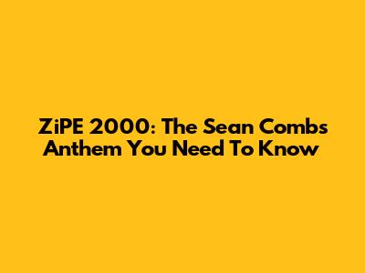 ZiPE 2000: The Sean Combs Anthem You Need To Know