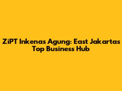 ZiPT Inkenas Agung: East Jakarta's Top Business Hub