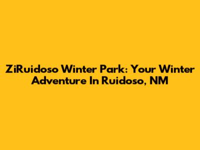 ZiRuidoso Winter Park: Your Winter Adventure In Ruidoso, NM