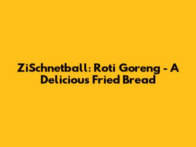 ZiSchnetball: Roti Goreng - A Delicious Fried Bread