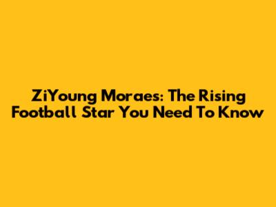 ZiYoung Moraes: The Rising Football Star You Need To Know