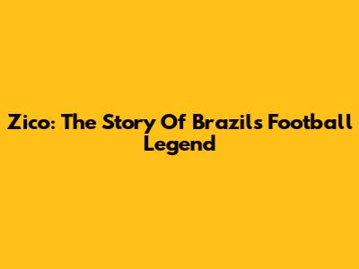 Zico: The Story Of Brazil's Football Legend