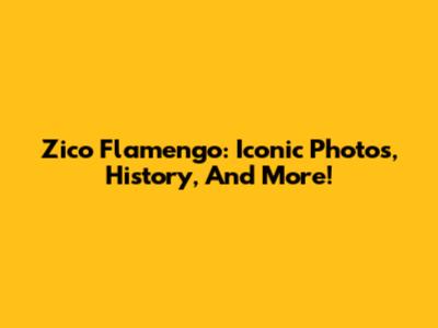 Zico Flamengo: Iconic Photos, History, And More!
